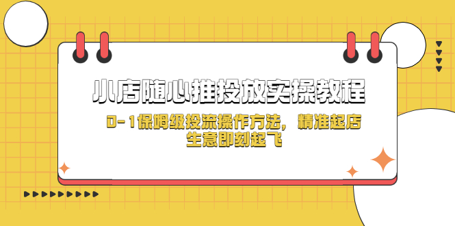 【副业项目5512期】小店随心推投放实操教程，0-1保姆级投流操作方法，精准起店，生意即刻起飞-副业大全