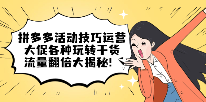【副业项目5521期】拼多多活动技巧运营：大促各种玩转干货，流量翻倍大揭秘-副业大全