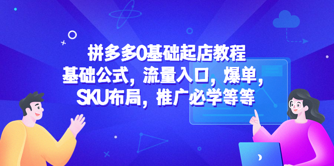 【副业项目5524期】拼多多0基础起店教程：基础公式，流量入口，爆单，SKU布局，推广必学等等-副业大全