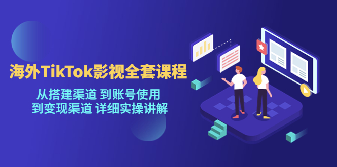 【副业项目5529期】海外TikTok/影视全套课程，从搭建渠道 到账号使用 到变现渠道 详细实操讲解-副业大全
