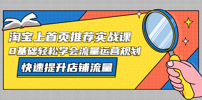 【副业项目5536期】淘宝上首页/推荐实战课：0基础轻松学会流量运营规划，快速提升店铺流量-副业大全