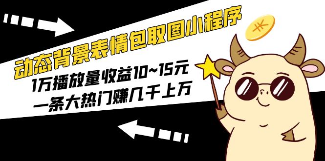 【副业项目5541期】动态背景表情包取图小程序，1万播放量收益10~15元，一条大热门赚几千上万-副业大全