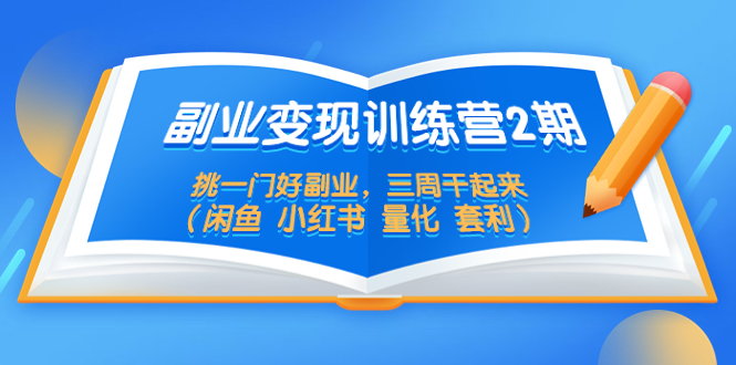 【副业项目5542期】副业变现训练营2期，挑一门好副业，三周干起来（闲鱼 小红书 量化 套利）-副业大全