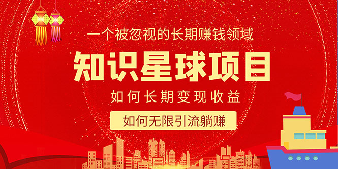 【副业项目5550期】知识星球变现项目二合一：如何长期赚钱+暴力引流躺赚，一个被忽视的领域-副业大全