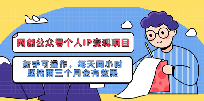 【副业项目5552期】网创公众号个人IP变现项目：新手可操作，每天两小时，坚持两三个月会有效果-副业大全