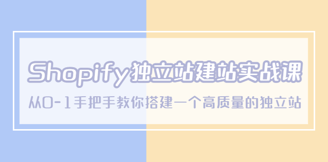 【副业项目5571期】Shopify独立站/建站实战课，从0-1手把手教你搭建一个高质量的独立站-副业大全
