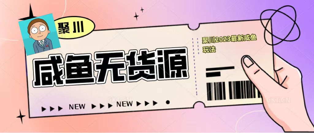 【副业项目5577期】聚川2023闲鱼无货源最新经典玩法：基础认知+爆款闲鱼选品+快速找到货源-副业大全