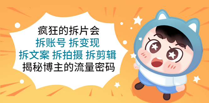 【副业项目5581期】疯狂的拆片会：拆账号 拆变现 拆文案 拆拍摄 拆剪辑 揭秘博主的流量密码-副业大全