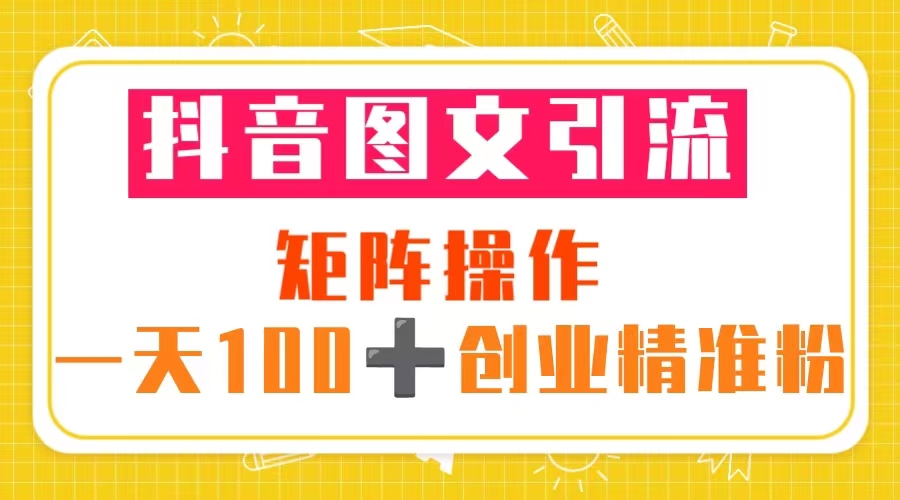 【副业项目5603期】抖音图文引流 矩阵操作 一天100+创业精准粉（5节视频课+素材模板）-副业大全