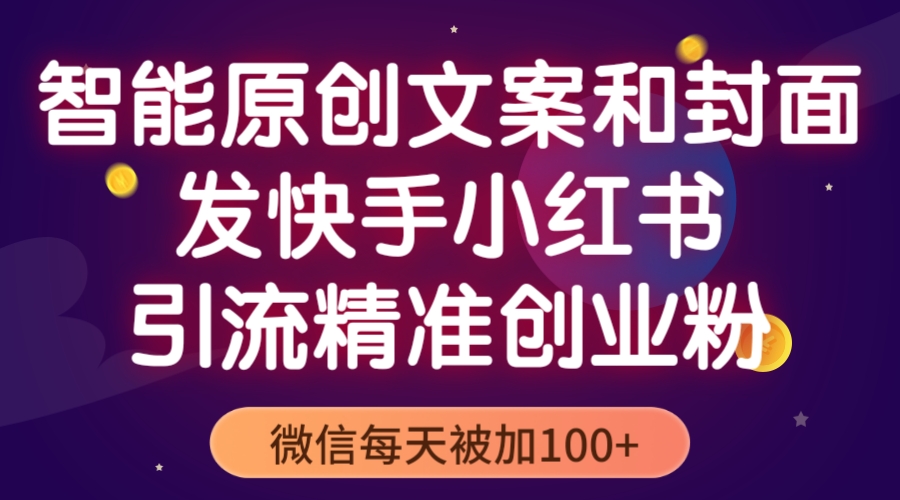 【副业项目5606期】智能原创封面和创业文案，快手小红书引流精准创业粉，微信每天被加100+-副业大全