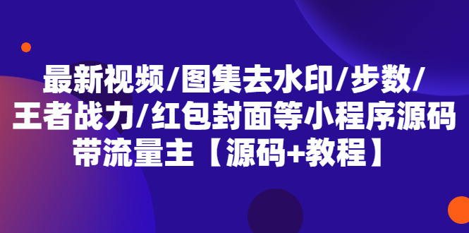 【副业项目5608期】最新视频/图集去水印/步数/王者战力/红包封面等 带流量主(小程序源码+教程)-副业大全