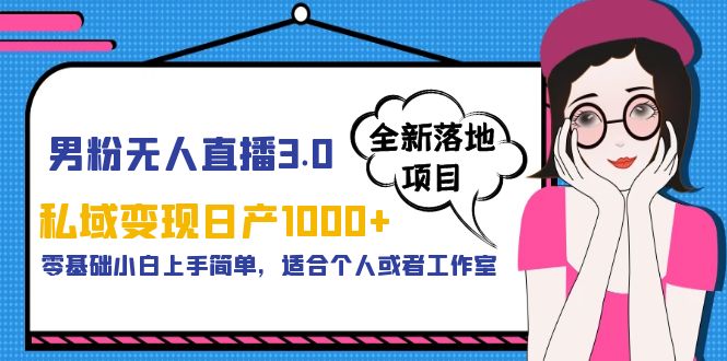 【副业项目5958期】男粉无人直播3.0私域变现日产1000+，零基础小白上手简单，适合个人或工作室-副业大全
