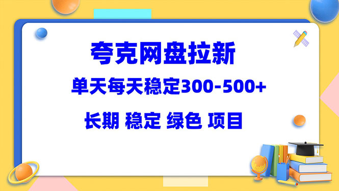 【副业项目5963期】夸克网盘拉新项目：单天稳定300-500＋长期 稳定 绿色（教程+资料素材）-副业大全