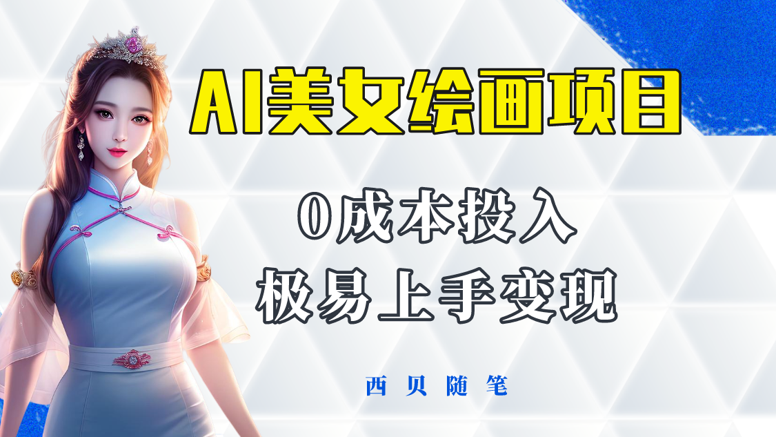 【副业项目5965期】今年最火的AI美女绘画项目 保姆级教程分享 多重变现方式 让小白轻松上手-副业大全
