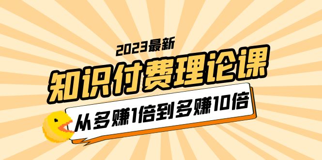 【副业项目5967期】2023知识付费理论课，从多赚1倍到多赚10倍（10节视频课）-副业大全