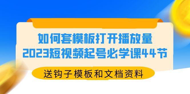 【副业项目5878期】如何套模板打开播放量，2023短视频起号必学课44节（送钩子模板和文档资料）-副业大全