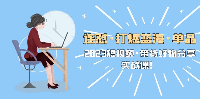 【副业项目5711期】连怼·打爆蓝海·单品，2023短视频·带货好物分享·实战课-副业大全