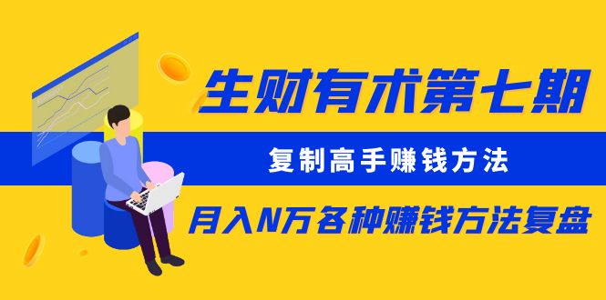 【副业项目5718期】生财有术第七期：复制高手赚钱方法 月入N万各种赚钱方法复盘（更新到0430）-副业大全