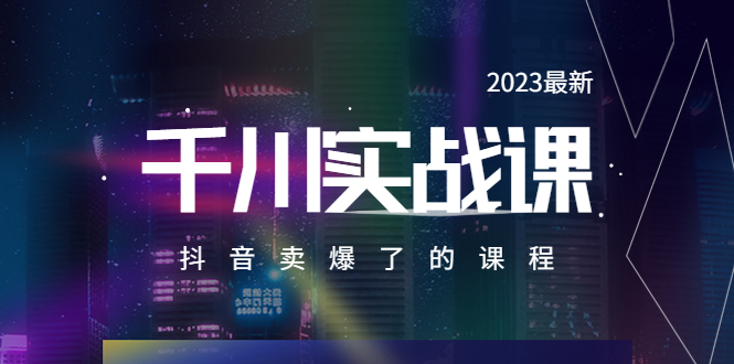 【副业项目5905期】2023最新千川实操课，抖音卖爆了的课程（20节视频课）-副业大全