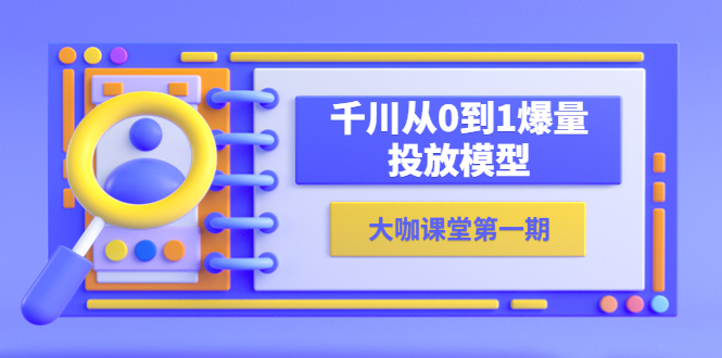 【副业项目5922期】蝉妈妈-大咖课堂第一期，千川从0到1爆量投放模型（23节视频课）-副业大全