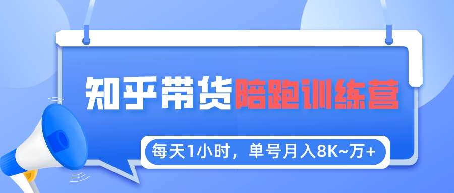 【副业项目5723期】每天1小时，单号稳定月入8K~1万+【知乎好物推荐】陪跑训练营（详细教程）-副业大全
