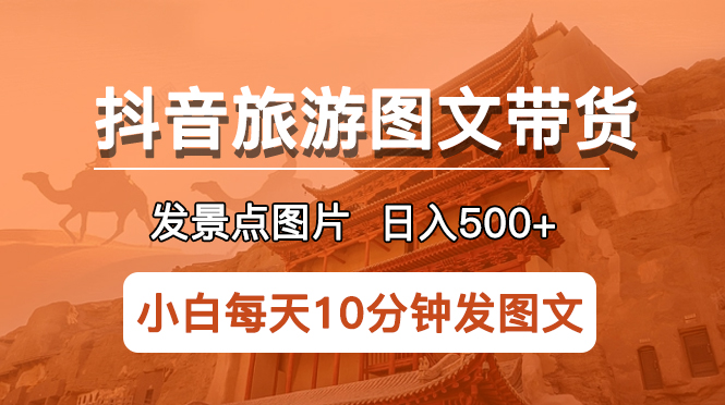 【副业项目5926期】抖音旅游图文带货项目，每天半小时发景点图片日入500+长期稳定项目-副业大全