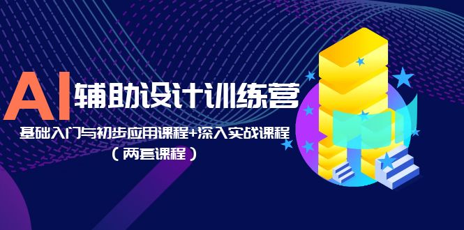 【副业项目5928期】AI辅助设计训练营：基础入门与初步应用课程+深入实战课程（两套课程）-副业大全