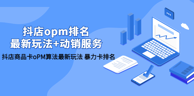 【副业项目5946期】抖店/opm排名/最新玩法+动销服务，抖店商品卡oPM算法最新玩法 暴力卡排名-副业大全
