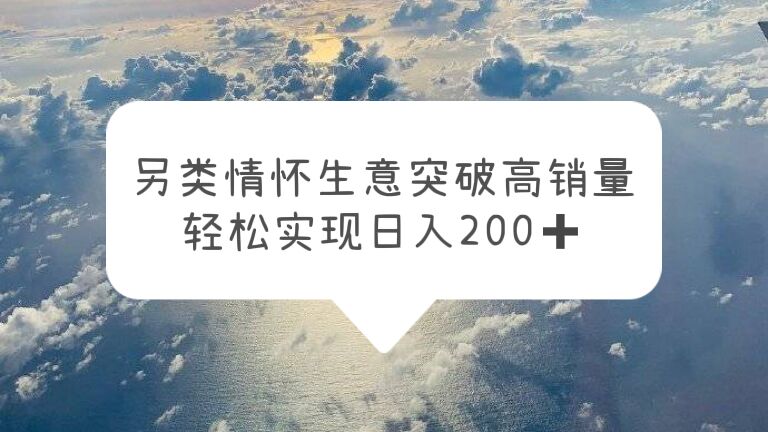 【副业项目5948期】另类情怀信息差生意，突破高销量，轻松实现日入200+-副业大全