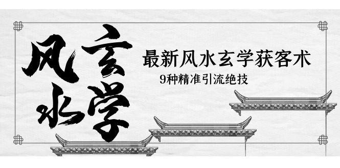 【副业项目5952期】最新风水玄学-获客术，9种精准引流绝技（专题课）-副业大全