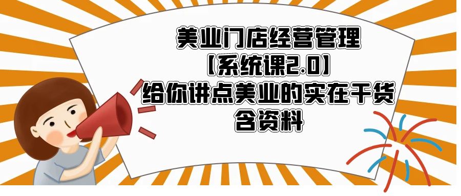 【副业项目5794期】美业门店经营管理【系统课2.0】给你讲点美业的实在干货，含资料-副业大全