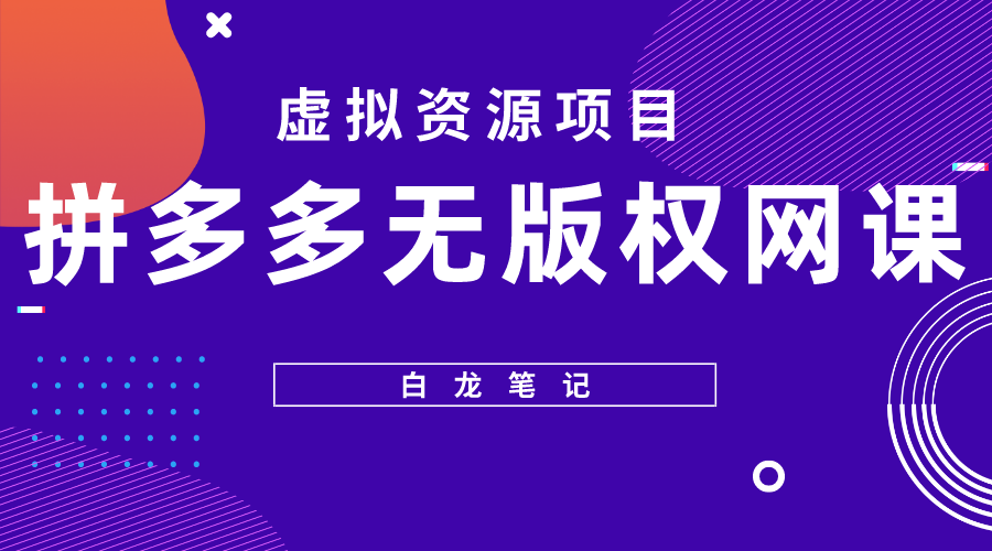 【副业项目5694期】【白龙笔记】拼多多无版权网课项目，月入5000的长期项目，玩法详细拆解-副业大全