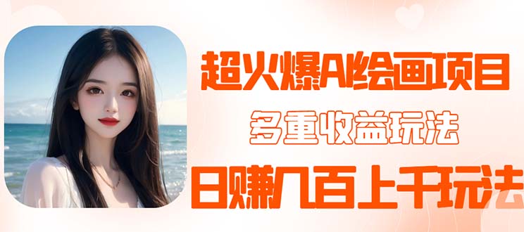 【副业项目5732期】2023超火AI绘画项目，多重变现渠道，日赚几百几千元-副业大全