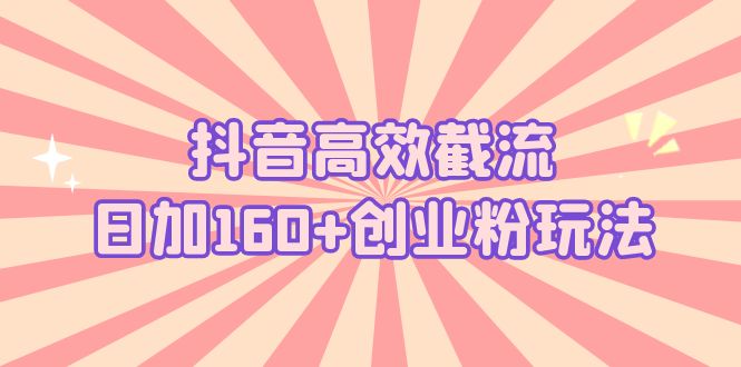 【副业项目5983期】抖音高效截流日加160+创业粉玩法：详细操作实战演示！-副业大全