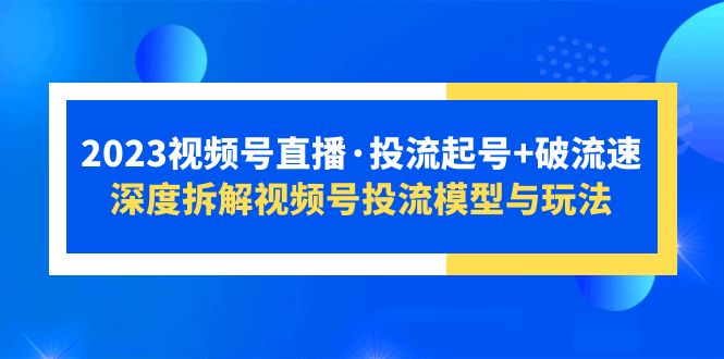 【副业项目5735期】2023视频号直播·投流起号+破流速，深度拆解视频号投流模型与玩法-副业大全