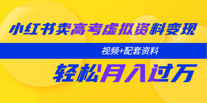 【副业项目5740期】小红书卖高考虚拟资料变现分享课：轻松月入过万（视频+配套资料）-副业大全