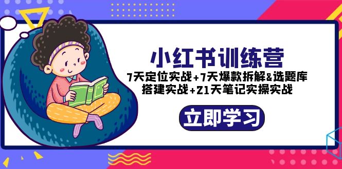 【副业项目5782期】小红书训练营：7天定位实战+7天爆款拆解+选题库搭建实战+21天笔记实操实战-副业大全