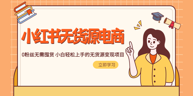 【副业项目5746期】2023小红书·无货源电商1.0，0粉丝无需囤货 小白轻松上手的无货源变现项目-副业大全