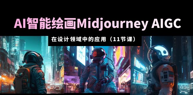 【副业项目5821期】AI·智能绘画Midjourney AIGC 在设计领域中的应用 从入门到精通（11节课）-副业大全