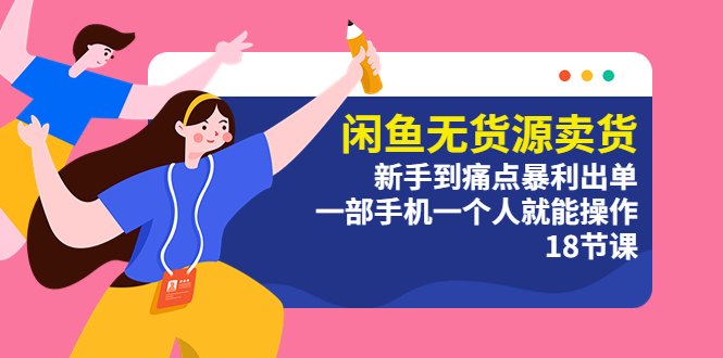 【副业项目5758期】闲鱼无货源卖货：新手到痛点暴利出单，一部手机一个人就能操作（18节课）-副业大全