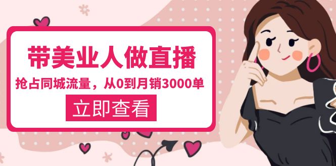【副业项目5833期】带美业人-做直播，抢占同城流量，打造门店盈利闭环系统 从0到月销3000单-副业大全