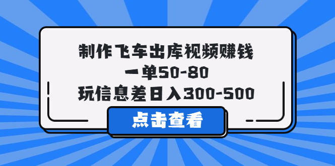 【副业项目5838期】制作飞车出库视频赚钱，一单50-80，玩信息差日入300-500-副业大全