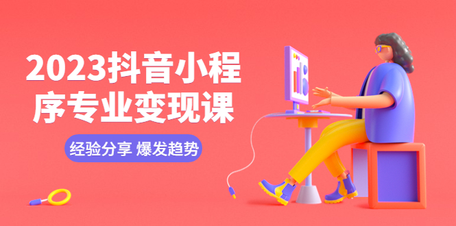 【副业项目5842期】2023抖音小程序专业变现课 经验分享 爆发趋势 变现逻辑 养高权重号 剪辑等-副业大全