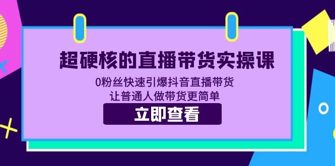 【副业项目5764期】超硬核的直播带货实操课 0粉丝快速引爆抖音直播带货 让普通人做带货更简单-副业大全