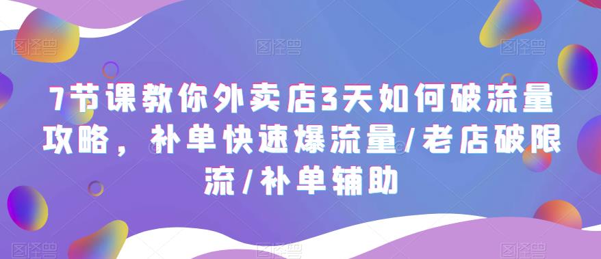 【副业项目5765期】7节课教你外卖店3天如何破流量攻略，补单快速爆流量/老店破限流/补单辅助-副业大全