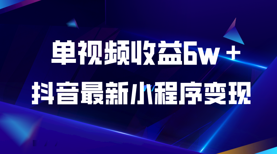 【副业项目5767期】抖音最新小程序变现项目，单视频收益6w＋-副业大全