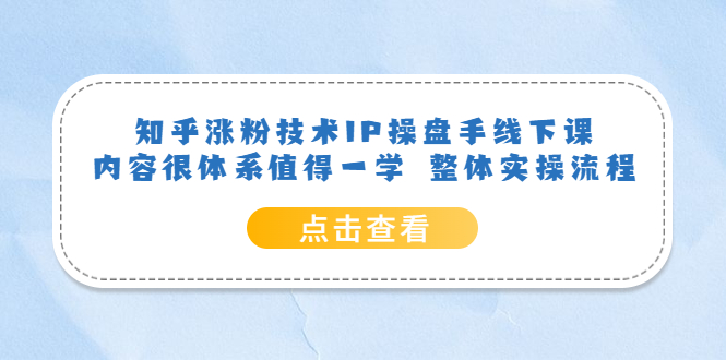 【副业项目6195期】知乎涨粉技术IP操盘手线下课，内容很体系值得一学 整体实操流程！-副业大全
