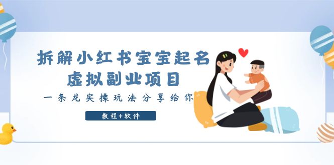 【副业项目6189期】拆解小红书宝宝起名虚拟副业项目，一条龙实操玩法分享给你（教程+软件）-副业大全