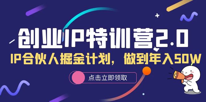 【副业项目6199期】创业IP特训营2.0，IP合伙人掘金计划，做到年入50W-副业大全
