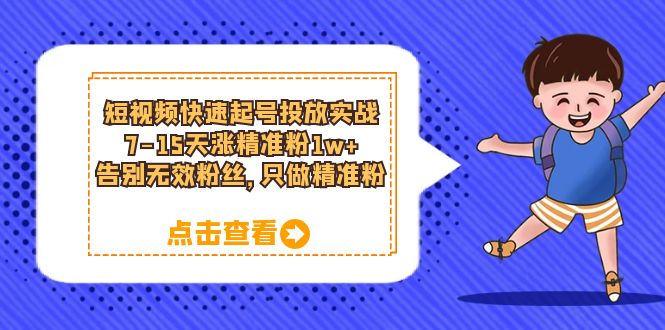 【副业项目6221期】短视频快速起号·投放实战：7-15天涨精准粉1w+，告别无效粉丝，只做精准粉-副业大全